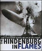 The Hindenburg in Flames: How a Photograph Marked the End of the Airship (Captured World History)