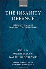 The Insanity Defence: International and Comparative Perspectives (Oxford Monographs on Criminal Law and Justice)