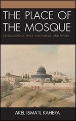 The Place of the Mosque: Genealogies of Space, Knowledge, and Power (Toposophia: Thinking Place/Making Space)