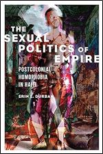 The Sexual Politics of Empire: Postcolonial Homophobia in Haiti (NWSA / UIP First Book Prize)