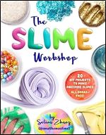 The Slime Workshop: 20 DIY Projects to Make Awesome Slimes All Borax Free!