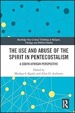 The Use and Abuse of the Spirit in Pentecostalism (Routledge New Critical Thinking in Religion, Theology and Biblical Studies)