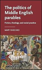 The politics of Middle English parables: Fiction, theology, and social practice (Manchester Medieval Literature and Culture)