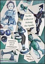 To the Collector Belong the Spoils: Modernism and the Art of Appropriation