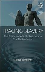 Tracing Slavery: The Politics of Atlantic Memory in The Netherlands (EASA Series, 43)