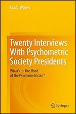 Twenty Interviews With Psychometric Society Presidents: What s on the Mind of the Psychometrician?
