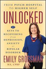 Unlocked : from Psych Hospital to Higher Self: 25 Keys to Recovering from Depression, Anxiety or Bipolar Disorder
