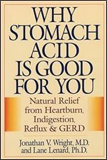 Why Stomach Acid Is Good for You: Natural Relief from Heartburn, Indigestion, Reflux and GERD