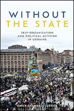 Without the State: Self-Organization and Political Activism in Ukraine (Anthropological Horizons)