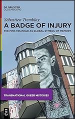 A Badge of Injury: The Pink Triangle as Global Symbol of Memory (Transnational Queer Histories)