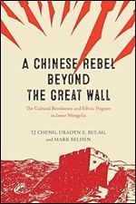 A Chinese Rebel beyond the Great Wall: The Cultural Revolution and Ethnic Pogrom in Inner Mongolia (Silk Roads)