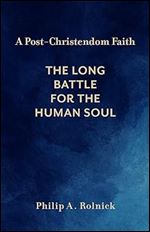 A Post-Christendom Faith: The Long Battle for the Human Soul
