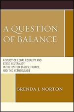 A Question of Balance: A Study of Legal Equality and State Neutrality in the United States, France, and the Netherlands