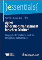 Agiles Innovationsmanagement in sieben Schritten: Ein ganzheitliches Framework f r erfolgreiche Innovationen (essentials) (German Edition)