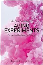 Aging Experiments: Futures and Fantasies of Old Age (Culture & Theory)
