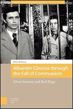 Albanian Cinema through the Fall of Communism: Silver Screens and Red Flags (Eastern European Screen Cultures)