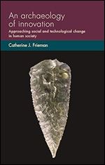An archaeology of innovation: Approaching social and technological change in human society (Social Archaeology and Material Worlds)