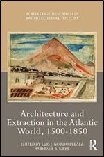 Architecture and Extraction in the Atlantic World, 1500-1850 (Routledge Research in Architectural History)