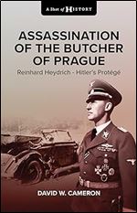 Assassination of the Butcher of Prague: Reinhard Heydrich Hitler's Prot g (A Shot of History)
