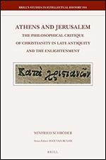 Athens and Jerusalem: The Philosophical Critique of Christianity in Late Antiquity and the Enlightenment: 344 (Brill's Studies in Intellectual History)