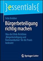 B rgerbeteiligung richtig machen: Was die Ethik-Richtlinie B rgerbeteiligung und Kommunikation f r die Praxis bedeutet (essentials) (German Edition)