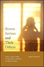 Brown Saviors and Their Others: Race, Caste, Labor, and the Global Politics of Help in India