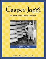 Casper Jaggi: Master Swiss Cheese Maker (Badger Biographies Series)
