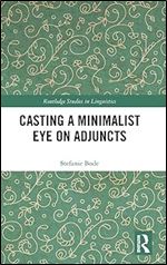 Casting a Minimalist Eye on Adjuncts (Routledge Studies in Linguistics)