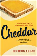 Cheddar: A Journey to the Heart of America s Most Iconic Cheese