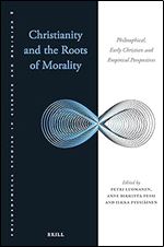 Christianity and the Roots of Morality: Philosophical, Early Christian, and Empirical Perspectives (Philosophical Studies in Science and Religion, 8)
