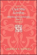 Civil war London: Mobilizing for parliament, 1641 5 (Politics, Culture and Society in Early Modern Britain)
