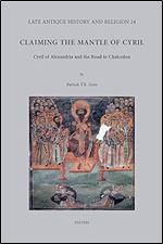 Claiming the Mantle of Cyril: Cyril of Alexandria and the Road to Chalcedon (Late Antique History and Religion, 24)