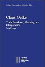 Claus Oetke: Truth Paradoxes, Meaning, and Interpretation, Two Essays (Osterreichische Akademie Der Philosophisch-Historischen Klasse Sitzungsberichte, 921)