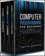 Computer Programming for Beginners: 3 Books in 1: Step by Step Guide to Learn Programming, Python For Beginners, Python Machine Learning