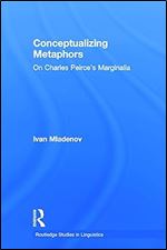 Conceptualizing Metaphors: On Charles Peirce s Marginalia (Routledge Studies in Linguistics)