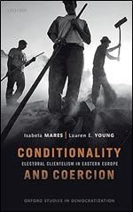 Conditionality & Coercion: Electoral clientelism in Eastern Europe (Oxford Studies in Democratization)
