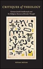 Critiques of Theology: German-Jewish Intellectuals and the Religious Sources of Secular Thought (SUNY in Contemporary Jewish Thought)