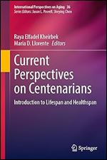 Current Perspectives on Centenarians: Introduction to Lifespan and Healthspan (International Perspectives on Aging, 36)