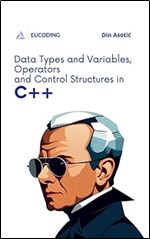 Data Types and Variables, Operators and Control Structures in C++: Introduction to C++ Programming