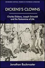 Dickens's Clowns: Charles Dickens, Joseph Grimaldi and the Pantomime of Life (Edinburgh Critical Studies in Victorian Culture)