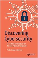 Discovering Cybersecurity: A Technical Introduction for the Absolute Beginner