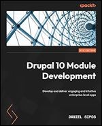 Drupal 10 Module Development: Develop and deliver engaging and intuitive enterprise-level apps, 4th Edition Ed 4