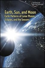 Earth, Sun, and Moon: Cyclic Patterns of Lunar Phases, Eclipses, and the Seasons (Space Systems)