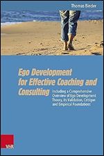 Ego Development for Effective Coaching and Consulting: Including a Comprehensive Overview of Ego Development Theory, Its Validation, Critique and Empirical Foundations