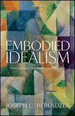 Embodied Idealism: Merleau-Ponty's Transcendental Philosophy