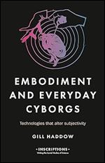 Embodiment and everyday cyborgs: Technologies that alter subjectivity (Inscriptions)