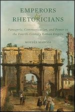 Emperors and Rhetoricians: Panegyric, Communication, and Power in the Fourth-Century Roman Empire (Volume 65) (Transformation of the Classical Heritage)