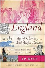 England in the Age of Chivalry . . . And Awful Diseases: The Hundred Years' War and Black Death (Very, Very Short History of England)