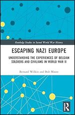 Escaping Nazi Europe: Understanding the Experiences of Belgian Soldiers and Civilians in World War II (Routledge Studies in Second World War History)