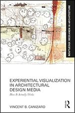 Experiential Visualization in Architectural Design Media: How It Actually Works (Routledge Research in Architecture)